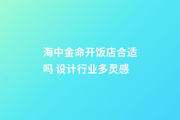海中金命开饭店合适吗 设计行业多灵感